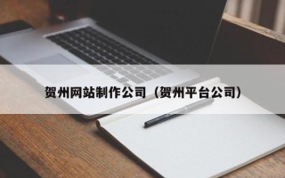 商洛贺州网站制作公司（贺州平台公司）